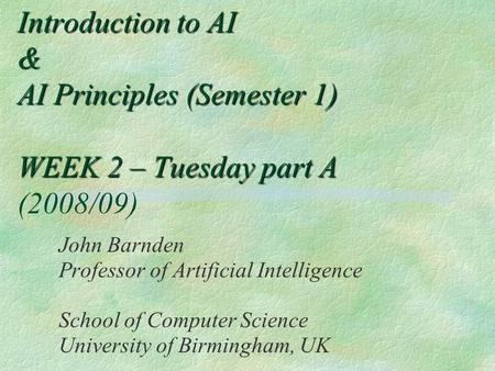 Introduction to AI & AI Principles (Semester 1) WEEK 2 – Tuesday part A Introduction to AI & AI Principles (Semester 1) WEEK 2 – Tuesday part A (2008/09)