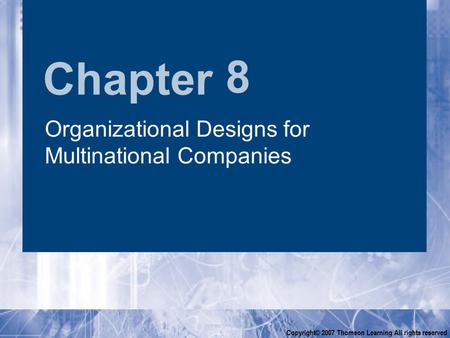 Chapter Copyright© 2007 Thomson Learning All rights reserved 8 Organizational Designs for Multinational Companies.
