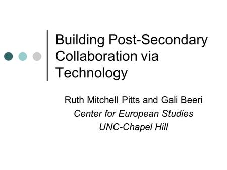 Building Post-Secondary Collaboration via Technology Ruth Mitchell Pitts and Gali Beeri Center for European Studies UNC-Chapel Hill.