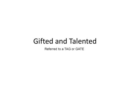Gifted and Talented Referred to a TAG or GATE. History Focus has traditionally been on gifted (not talented) Fed funding for GT education turbulent –