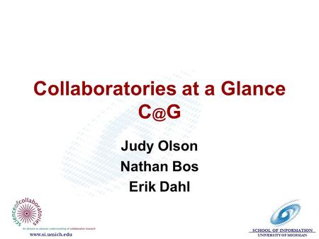 SCHOOL OF INFORMATION UNIVERSITY OF MICHIGAN  Collaboratories at a Glance G Judy Olson Nathan Bos Erik Dahl.