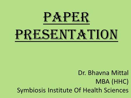 PAPER PRESENTATION Dr. Bhavna Mittal MBA (HHC) Symbiosis Institute Of Health Sciences.