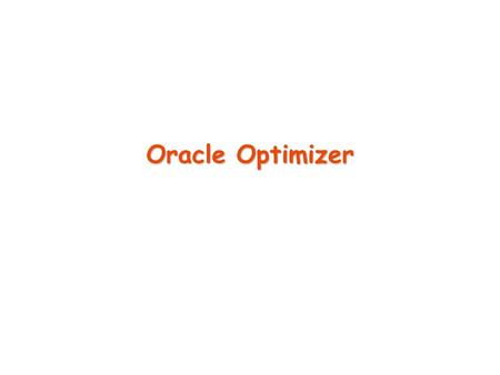 Oracle Optimizer. Types of Optimizers There are different modes for the optimizer RULE: Rule-based optimizer (RBO) –Deprecated; not updated since 1994.