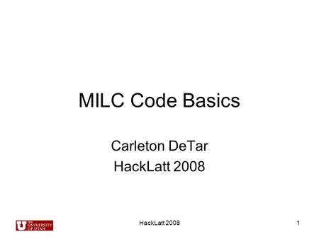 HackLatt 20081 MILC Code Basics Carleton DeTar HackLatt 2008.