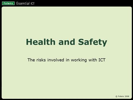 Health and Safety The risks involved in working with ICT © Folens 2008.