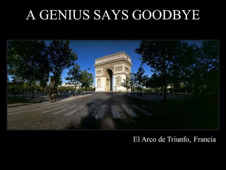 El Arco de Triunfo, Francia A GENIUS SAYS GOODBYE.