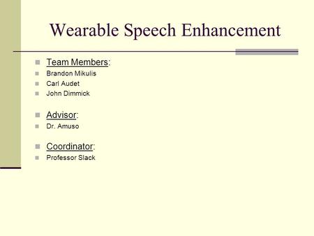 Wearable Speech Enhancement Team Members: Brandon Mikulis Carl Audet John Dimmick Advisor: Dr. Amuso Coordinator: Professor Slack.
