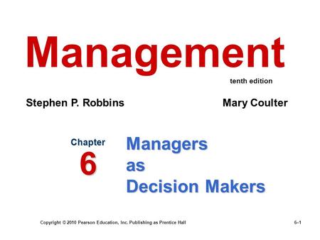 Copyright © 2010 Pearson Education, Inc. Publishing as Prentice Hall 6–1 Managers as Decision Makers Chapter 6 Management Stephen P. Robbins Mary Coulter.