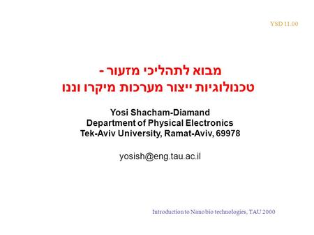 YSD 11.00 מבוא לתהליכי מזעור - טכנולוגיות ייצור מערכות מיקרו וננו Yosi Shacham-Diamand Department of Physical Electronics Tek-Aviv University, Ramat-Aviv,