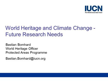 Future Research NeedsWorld Heritage and Climate Change World Heritage and Climate Change - Future Research Needs Bastian Bomhard World Heritage Officer.