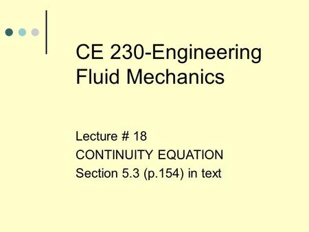 CE 230-Engineering Fluid Mechanics Lecture # 18 CONTINUITY EQUATION Section 5.3 (p.154) in text.
