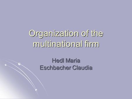 Organization of the multinational firm Hedl Maria Eschbacher Claudia.