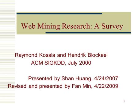 WebMiningResearchASurvey Web Mining Research: A Survey Raymond Kosala and Hendrik Blockeel ACM SIGKDD, July 2000 Presented by Shan Huang, 4/24/2007 Revised.