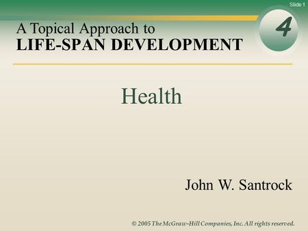 Slide 1 © 2005 The McGraw-Hill Companies, Inc. All rights reserved. LIFE-SPAN DEVELOPMENT 4 A Topical Approach to John W. Santrock Health.