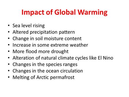 Impact of Global Warming Sea level rising Altered precipitation pattern Change in soil moisture content Increase in some extreme weather More flood more.