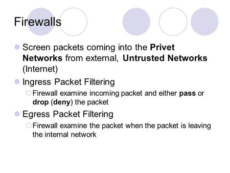 Firewalls Screen packets coming into the Privet Networks from external, Untrusted Networks (Internet) Ingress Packet Filtering  Firewall examine incoming.