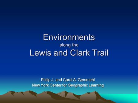 Environments along the Lewis and Clark Trail Philip J. and Carol A. Gersmehl New York Center for Geographic Learning.