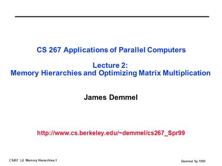 CS267 L2 Memory Hierarchies.1 Demmel Sp 1999 CS 267 Applications of Parallel Computers Lecture 2: Memory Hierarchies and Optimizing Matrix Multiplication.