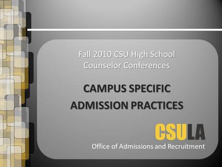 Office of Admissions and Recruitment Fall 2010 CSU High School Counselor Conferences CAMPUS SPECIFIC ADMISSION PRACTICES.