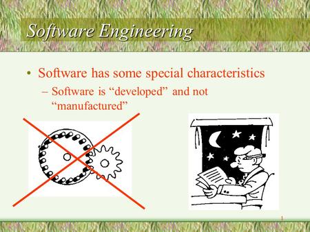 1 Software Engineering Software has some special characteristics –Software is “developed” and not “manufactured”