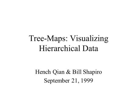 Tree-Maps: Visualizing Hierarchical Data Hench Qian & Bill Shapiro September 21, 1999.