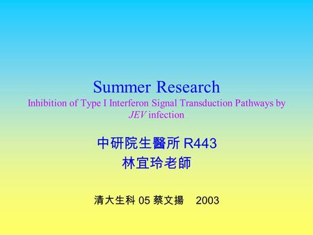 Summer Research Inhibition of Type I Interferon Signal Transduction Pathways by JEV infection 中研院生醫所 R443 林宜玲老師 清大生科 05 蔡文揚 2003.