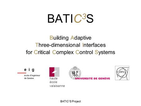 BATIC 3 S Project BATIC 3 S Building Adaptive Three-dimensional Interfaces for Critical Complex Control Systems haute école valaisanne e i g école d’ingénieur.