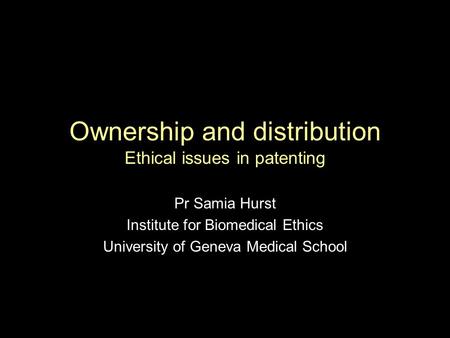 Ownership and distribution Ethical issues in patenting Pr Samia Hurst Institute for Biomedical Ethics University of Geneva Medical School.