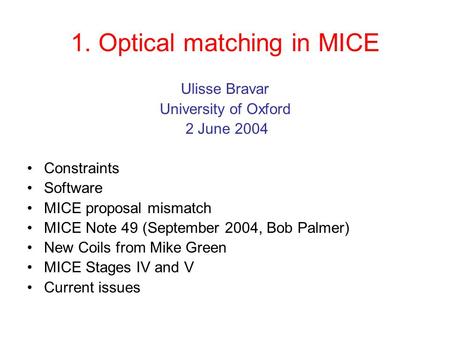 1. Optical matching in MICE Ulisse Bravar University of Oxford 2 June 2004 Constraints Software MICE proposal mismatch MICE Note 49 (September 2004, Bob.
