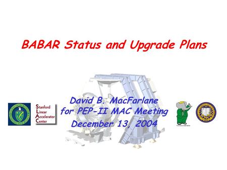 BABAR Status and Upgrade Plans David B. MacFarlane for PEP-II MAC Meeting December 13, 2004.