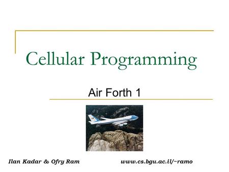 Cellular Programming Air Forth 1 Ilan Kadar & Ofry Ram www.cs.bgu.ac.il/~ramo.