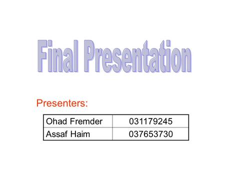 Presenters: 031179245Ohad Fremder 037653730Assaf Haim.