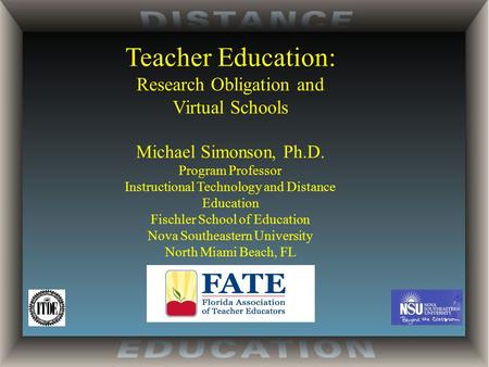 Teacher Education: Research Obligation and Virtual Schools Michael Simonson, Ph.D. Program Professor Instructional Technology and Distance Education Fischler.