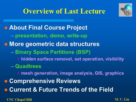UNC Chapel Hill M. C. Lin Overview of Last Lecture About Final Course Project –presentation, demo, write-up More geometric data structures –Binary Space.