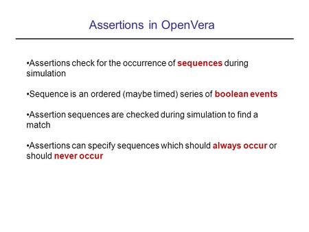 Assertions in OpenVera Assertions check for the occurrence of sequences during simulation Sequence is an ordered (maybe timed) series of boolean events.