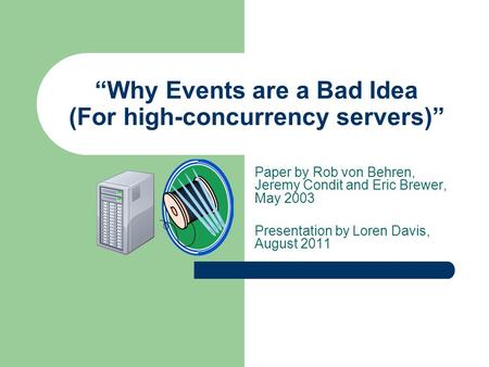 “Why Events are a Bad Idea (For high-concurrency servers)” Paper by Rob von Behren, Jeremy Condit and Eric Brewer, May 2003 Presentation by Loren Davis,