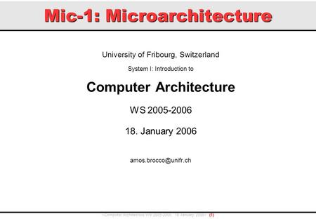 Mic-1: Microarchitecture University of Fribourg, Switzerland System I: Introduction to Computer Architecture WS 2005-2006 18. January 2006