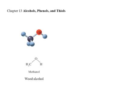 Chapter 13 Alcohols, Phenols, and Thiols O Wood alcohol.