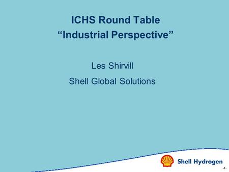 -1- ICHS Round Table “Industrial Perspective” Les Shirvill Shell Global Solutions.