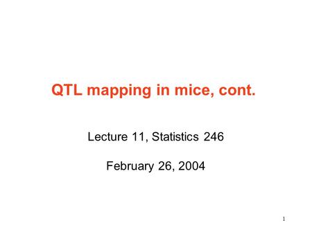 1 QTL mapping in mice, cont. Lecture 11, Statistics 246 February 26, 2004.