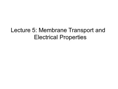 Lecture 5: Membrane Transport and Electrical Properties.