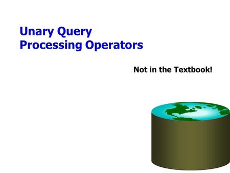 Unary Query Processing Operators Not in the Textbook!