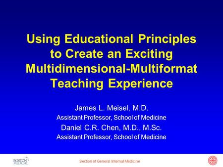 Section of General Internal Medicine Using Educational Principles to Create an Exciting Multidimensional-Multiformat Teaching Experience James L. Meisel,