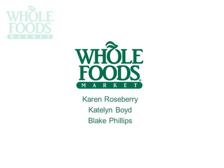 Karen Roseberry Katelyn Boyd Blake Phillips. Company Profile Industry:Specialty Grocer/ Natural Food Store NASDAQ : WMFI Founded:1980 Austin, Texas Revenue:$6.6.
