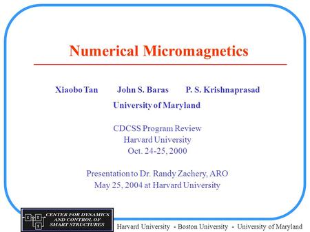 Harvard University - Boston University - University of Maryland Numerical Micromagnetics Xiaobo TanJohn S. Baras P. S. Krishnaprasad University of Maryland.