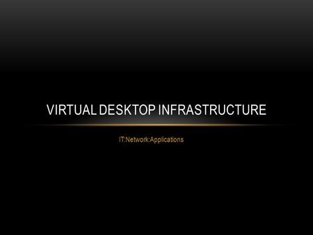 IT:Network:Applications VIRTUAL DESKTOP INFRASTRUCTURE.