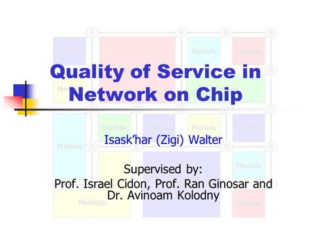 Module R R RRR R RRRRR RR R R R R Quality of Service in Network on Chip Isask’har (Zigi) Walter Supervised by: Prof. Israel Cidon, Prof. Ran Ginosar and.
