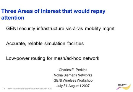 1 © 2007 NokiaSiemensNetworks Low-Power Mesh-Slides / 2007-20-07 Three Areas of Interest that would repay attention GENI security infrastructure vis-à-vis.