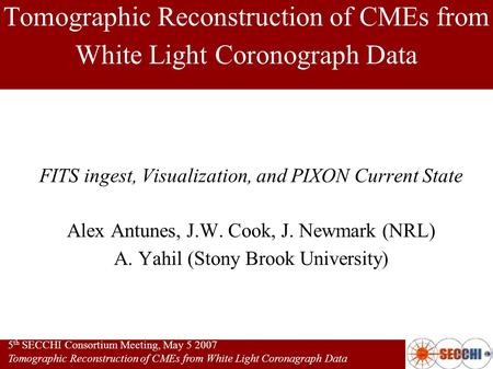 5 th SECCHI Consortium Meeting, May 5 2007 Tomographic Reconstruction of CMEs from White Light Coronagraph Data Tomographic Reconstruction of CMEs from.