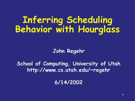 1 Inferring Scheduling Behavior with Hourglass John Regehr School of Computing, University of Utah  6/14/2002.